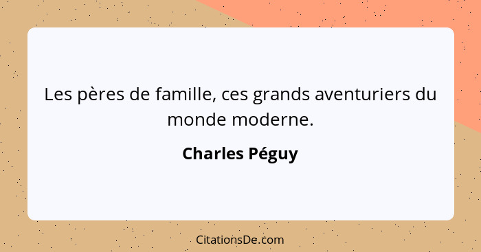Les pères de famille, ces grands aventuriers du monde moderne.... - Charles Péguy