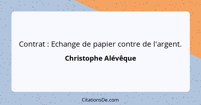 Contrat : Echange de papier contre de l'argent.... - Christophe Alévêque