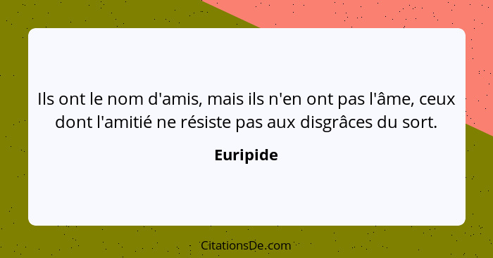 Ils ont le nom d'amis, mais ils n'en ont pas l'âme, ceux dont l'amitié ne résiste pas aux disgrâces du sort.... - Euripide