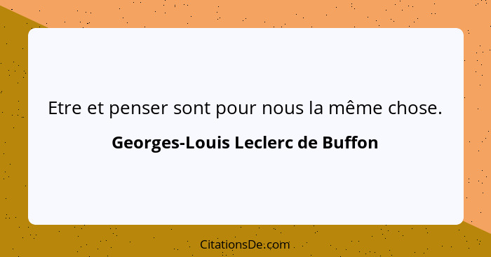 Etre et penser sont pour nous la même chose.... - Georges-Louis Leclerc de Buffon