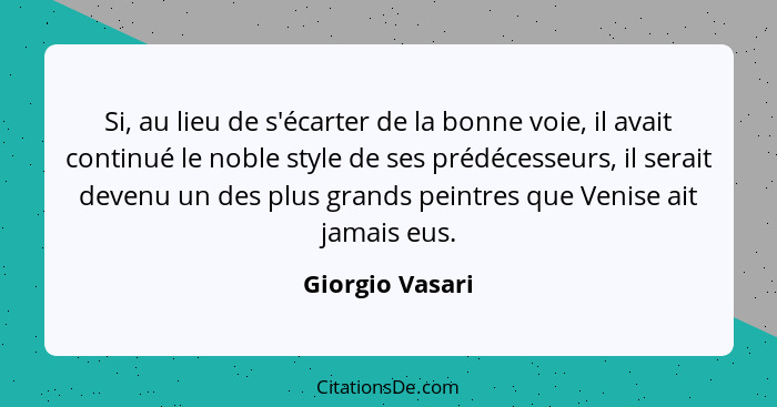 Si, au lieu de s'écarter de la bonne voie, il avait continué le noble style de ses prédécesseurs, il serait devenu un des plus grands... - Giorgio Vasari