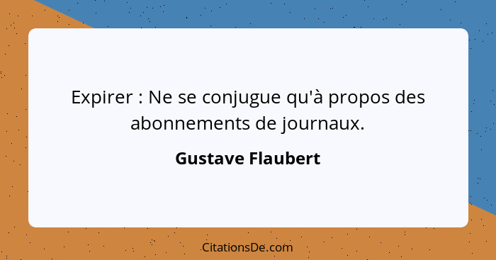 Expirer : Ne se conjugue qu'à propos des abonnements de journaux.... - Gustave Flaubert