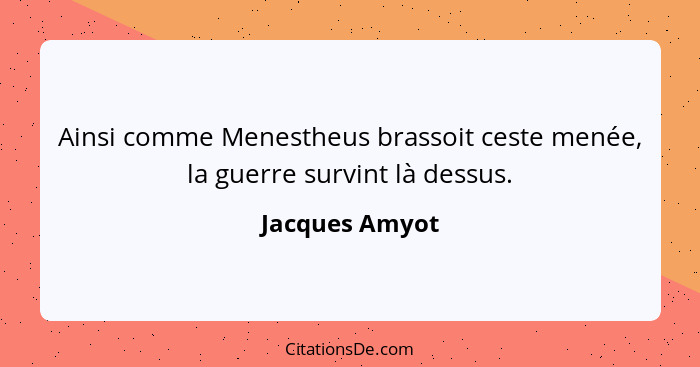 Ainsi comme Menestheus brassoit ceste menée, la guerre survint là dessus.... - Jacques Amyot