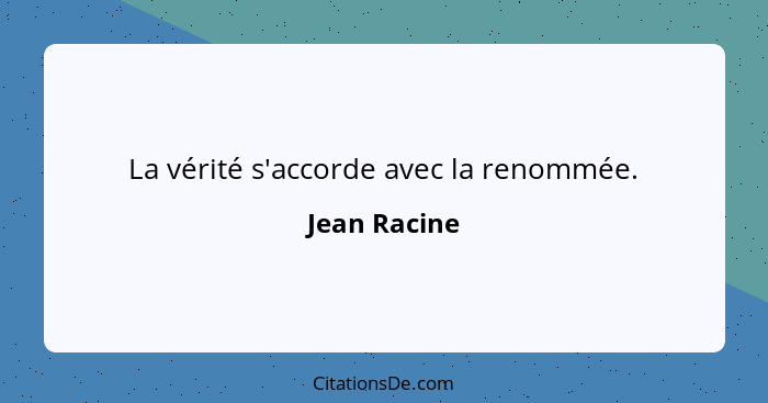 La vérité s'accorde avec la renommée.... - Jean Racine