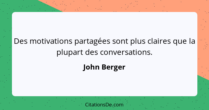 Des motivations partagées sont plus claires que la plupart des conversations.... - John Berger