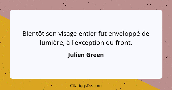 Bientôt son visage entier fut enveloppé de lumière, à l'exception du front.... - Julien Green