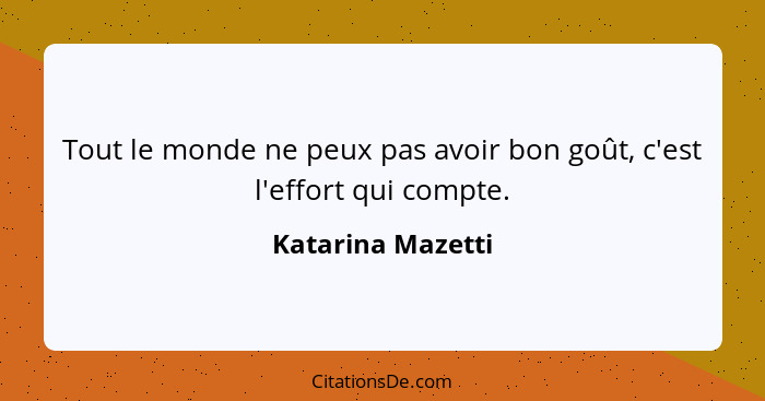 Tout le monde ne peux pas avoir bon goût, c'est l'effort qui compte.... - Katarina Mazetti