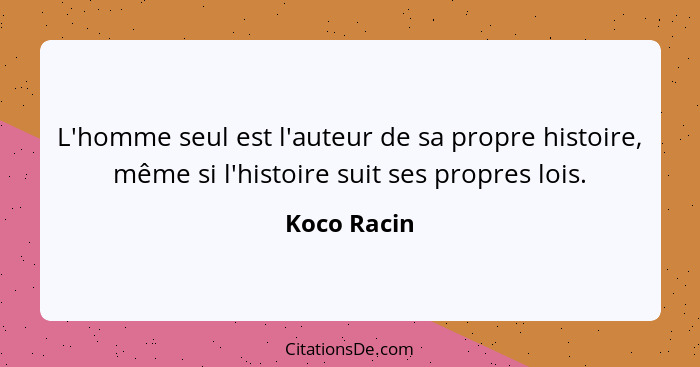 L'homme seul est l'auteur de sa propre histoire, même si l'histoire suit ses propres lois.... - Koco Racin