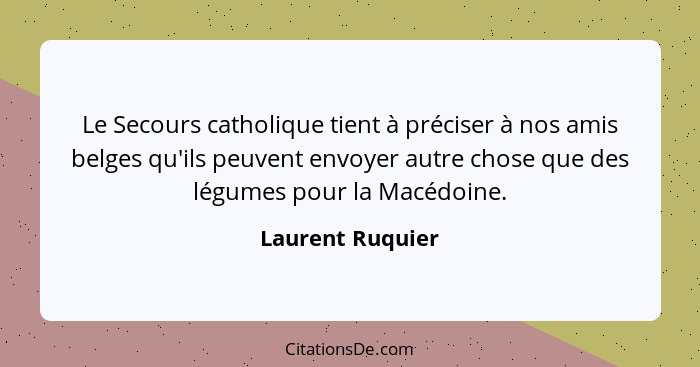 Le Secours catholique tient à préciser à nos amis belges qu'ils peuvent envoyer autre chose que des légumes pour la Macédoine.... - Laurent Ruquier