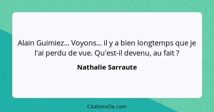 Alain Guimiez... Voyons... il y a bien longtemps que je l'ai perdu de vue. Qu'est-il devenu, au fait ?... - Nathalie Sarraute