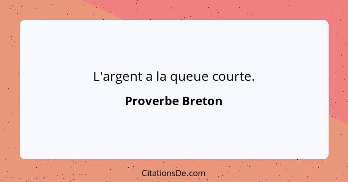 L'argent a la queue courte.... - Proverbe Breton