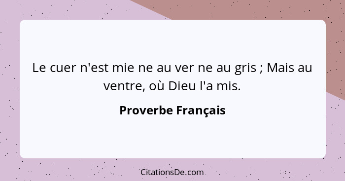 Le cuer n'est mie ne au ver ne au gris ; Mais au ventre, où Dieu l'a mis.... - Proverbe Français