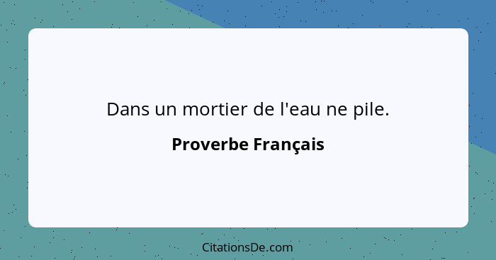 Dans un mortier de l'eau ne pile.... - Proverbe Français