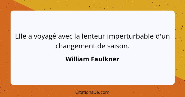 Elle a voyagé avec la lenteur imperturbable d'un changement de saison.... - William Faulkner