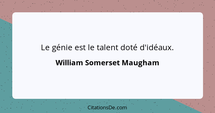 Le génie est le talent doté d'idéaux.... - William Somerset Maugham