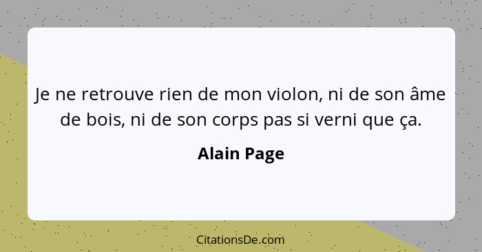 Je ne retrouve rien de mon violon, ni de son âme de bois, ni de son corps pas si verni que ça.... - Alain Page