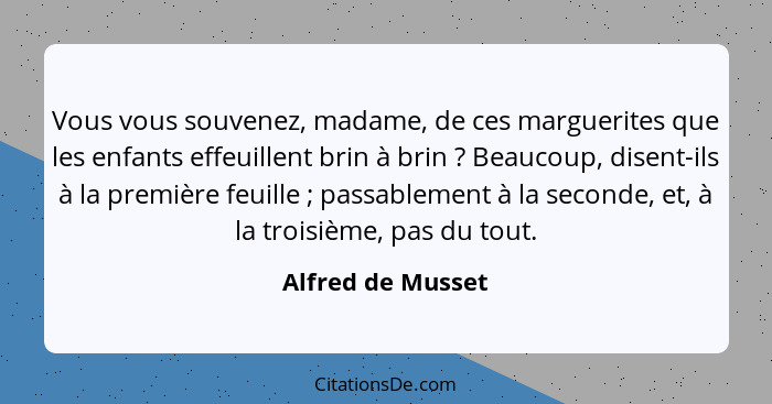 Vous vous souvenez, madame, de ces marguerites que les enfants effeuillent brin à brin ? Beaucoup, disent-ils à la première fe... - Alfred de Musset