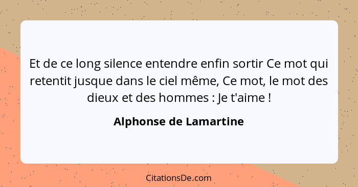 Et de ce long silence entendre enfin sortir Ce mot qui retentit jusque dans le ciel même, Ce mot, le mot des dieux et des homm... - Alphonse de Lamartine