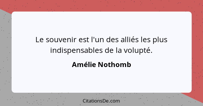 Le souvenir est l'un des alliés les plus indispensables de la volupté.... - Amélie Nothomb