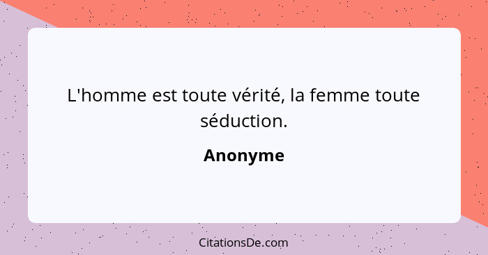 L'homme est toute vérité, la femme toute séduction.... - Anonyme