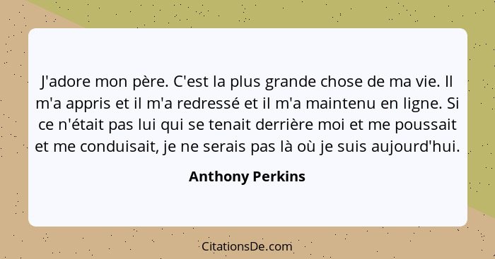 J'adore mon père. C'est la plus grande chose de ma vie. Il m'a appris et il m'a redressé et il m'a maintenu en ligne. Si ce n'était... - Anthony Perkins