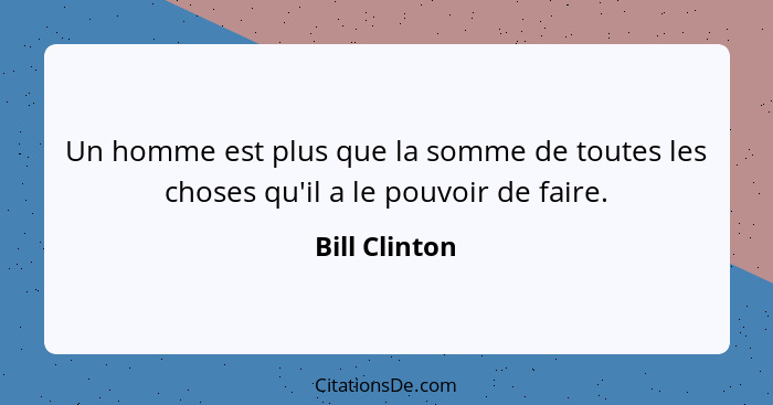 Un homme est plus que la somme de toutes les choses qu'il a le pouvoir de faire.... - Bill Clinton