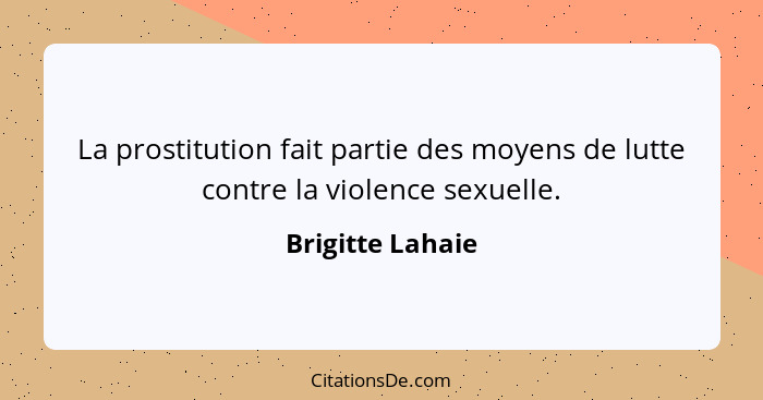 La prostitution fait partie des moyens de lutte contre la violence sexuelle.... - Brigitte Lahaie