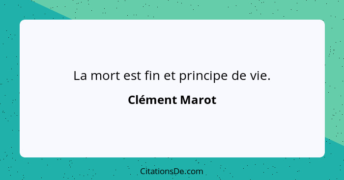 La mort est fin et principe de vie.... - Clément Marot