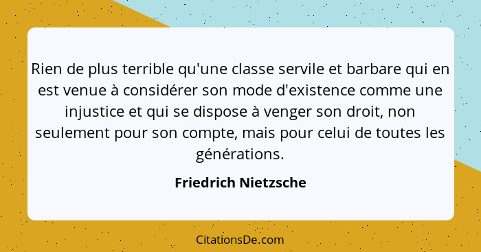 Rien de plus terrible qu'une classe servile et barbare qui en est venue à considérer son mode d'existence comme une injustice et... - Friedrich Nietzsche