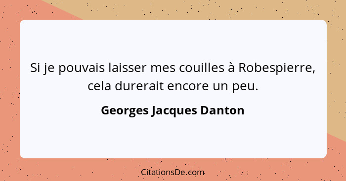 Si je pouvais laisser mes couilles à Robespierre, cela durerait encore un peu.... - Georges Jacques Danton