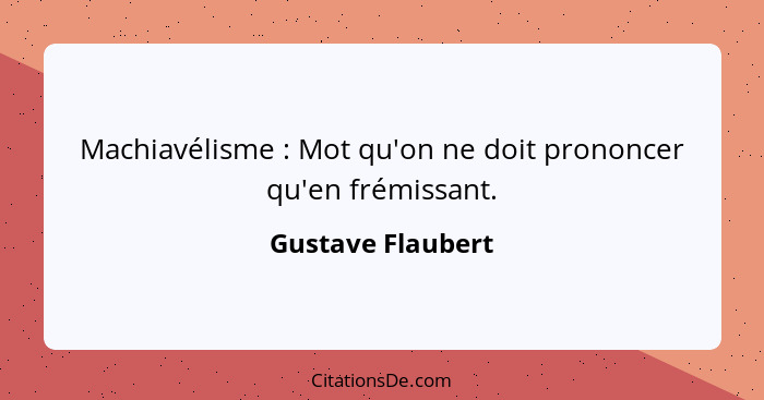 Machiavélisme : Mot qu'on ne doit prononcer qu'en frémissant.... - Gustave Flaubert