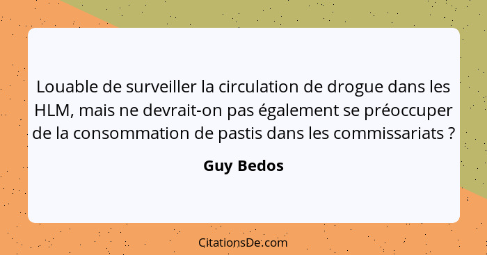 Louable de surveiller la circulation de drogue dans les HLM, mais ne devrait-on pas également se préoccuper de la consommation de pastis d... - Guy Bedos