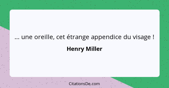 ... une oreille, cet étrange appendice du visage !... - Henry Miller