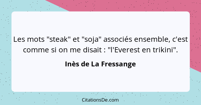 Les mots "steak" et "soja" associés ensemble, c'est comme si on me disait : "l'Everest en trikini".... - Inès de La Fressange