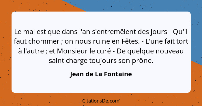 Le mal est que dans l'an s'entremêlent des jours - Qu'il faut chommer ; on nous ruine en Fêtes. - L'une fait tort à l'autre... - Jean de La Fontaine