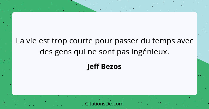 La vie est trop courte pour passer du temps avec des gens qui ne sont pas ingénieux.... - Jeff Bezos