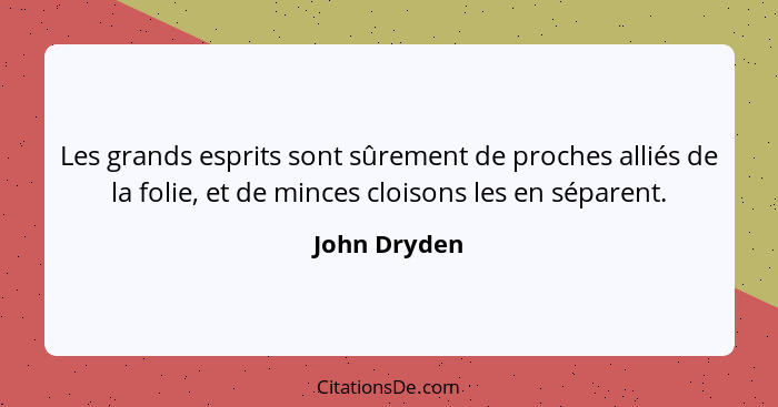 Les grands esprits sont sûrement de proches alliés de la folie, et de minces cloisons les en séparent.... - John Dryden