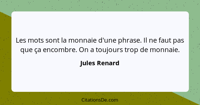 Les mots sont la monnaie d'une phrase. Il ne faut pas que ça encombre. On a toujours trop de monnaie.... - Jules Renard