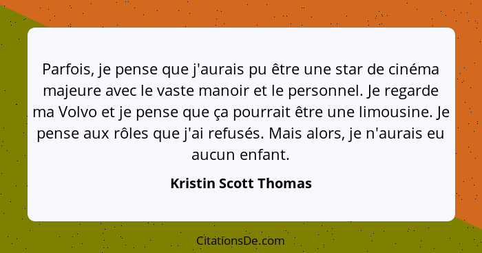 Parfois, je pense que j'aurais pu être une star de cinéma majeure avec le vaste manoir et le personnel. Je regarde ma Volvo et... - Kristin Scott Thomas