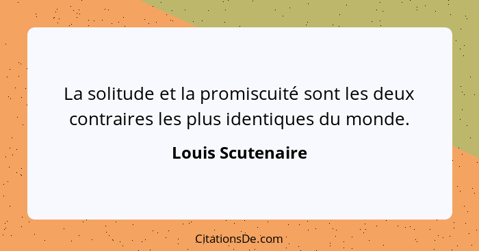 La solitude et la promiscuité sont les deux contraires les plus identiques du monde.... - Louis Scutenaire