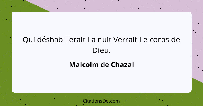 Qui déshabillerait La nuit Verrait Le corps de Dieu.... - Malcolm de Chazal