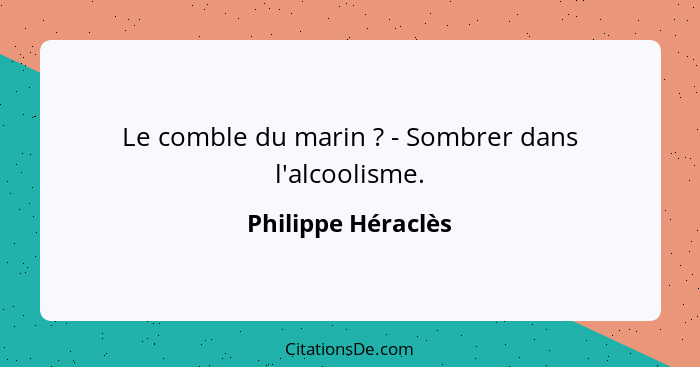 Le comble du marin ? - Sombrer dans l'alcoolisme.... - Philippe Héraclès