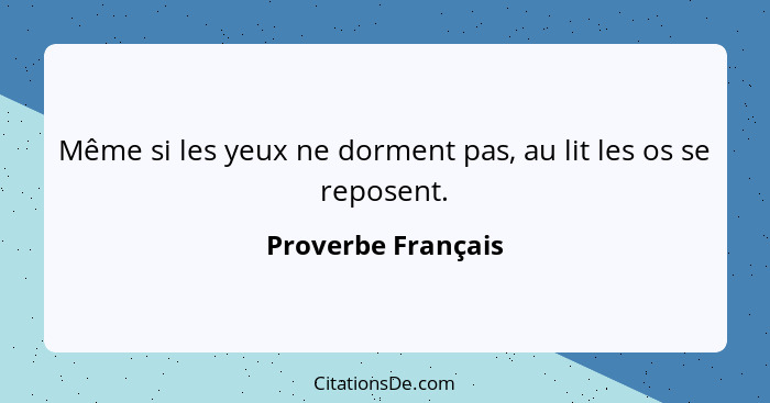 Même si les yeux ne dorment pas, au lit les os se reposent.... - Proverbe Français