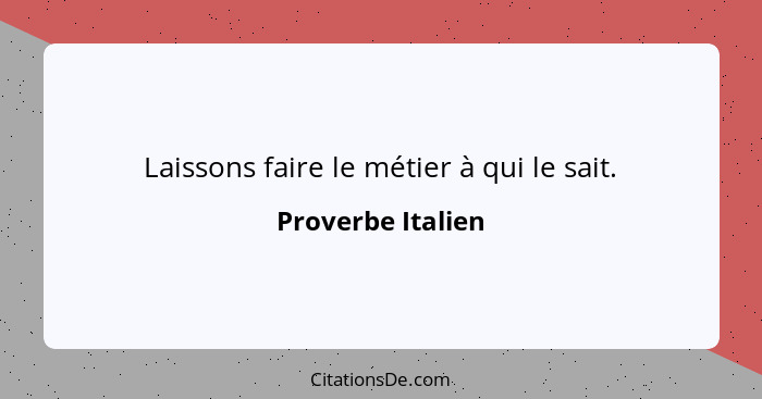 Laissons faire le métier à qui le sait.... - Proverbe Italien