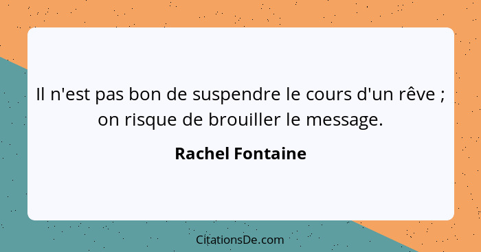 Il n'est pas bon de suspendre le cours d'un rêve ; on risque de brouiller le message.... - Rachel Fontaine