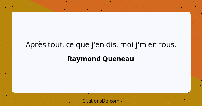 Après tout, ce que j'en dis, moi j'm'en fous.... - Raymond Queneau