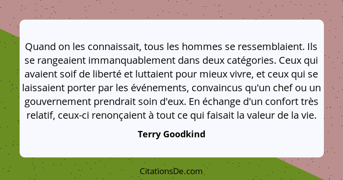 Quand on les connaissait, tous les hommes se ressemblaient. Ils se rangeaient immanquablement dans deux catégories. Ceux qui avaient... - Terry Goodkind