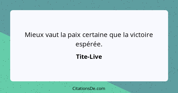 Mieux vaut la paix certaine que la victoire espérée.... - Tite-Live