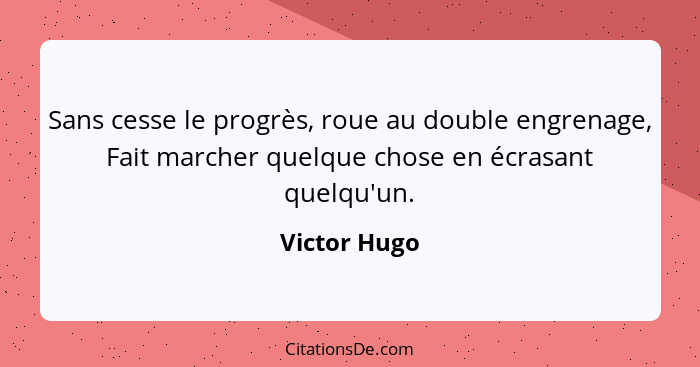 Sans cesse le progrès, roue au double engrenage, Fait marcher quelque chose en écrasant quelqu'un.... - Victor Hugo