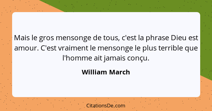 Mais le gros mensonge de tous, c'est la phrase Dieu est amour. C'est vraiment le mensonge le plus terrible que l'homme ait jamais conç... - William March